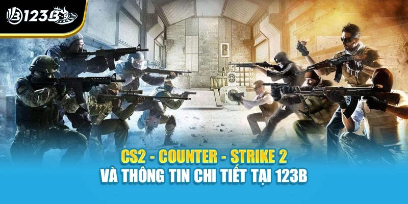 CS2 - Counter - Strike 2 Và Thông Tin Chi Tiết Tại 123B 1 CS2 - Counter - Strike 2 Và Thông Tin Chi Tiết Tại 123B