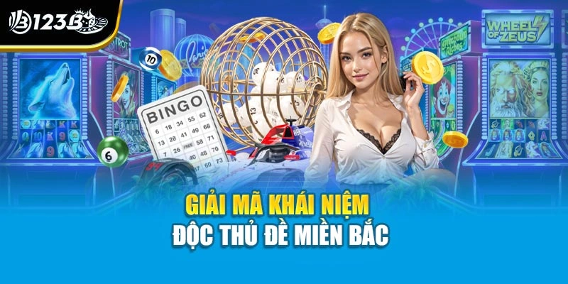 Độc Thủ Đề Miền Bắc - Khái Niệm Và Chốt Số Chuẩn Cùng 123B 2 Giải mã khái niệm độc thủ đề miền Bắc