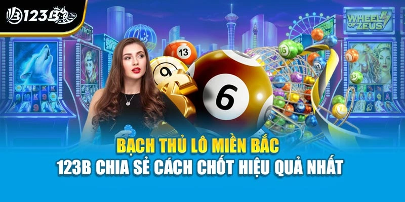 Bạch Thủ Lô Miền Bắc - 123B Chia Sẻ Cách Chốt Hiệu Quả Nhất 1 Bạch Thủ Lô Miền Bắc - 123B Chia Sẻ Cách Chốt Hiệu Quả Nhất