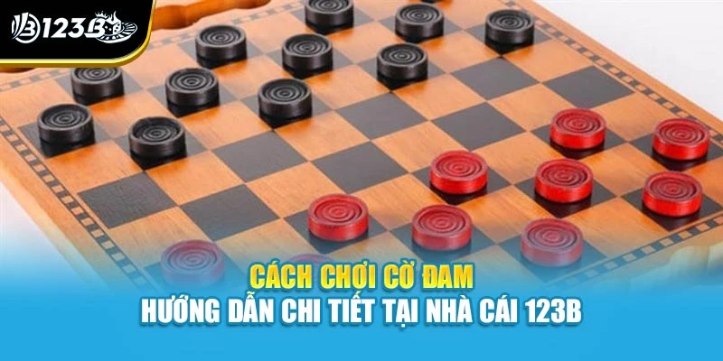 Cách Chơi Cờ Đam - Hướng Dẫn Chi Tiết Tại Nhà Cái 123B 1 Cách Chơi Cờ Đam - Hướng Dẫn Chi Tiết Tại Nhà Cái 123B