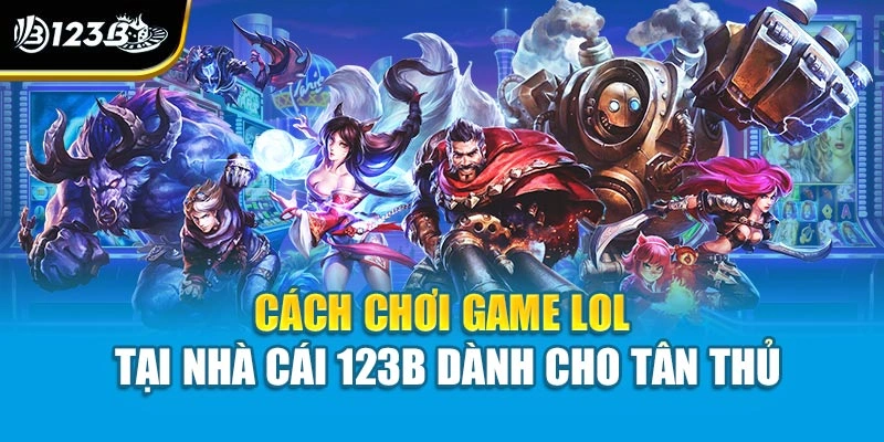 Cách Chơi Game Lol Tại Nhà Cái 123 Dành Cho Tân Thủ 1 Cách Chơi Game Lol Tại Nhà Cái 123 Dành Cho Tân Thủ