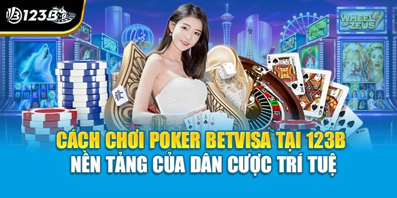 Cách chơi poker betvisa tại 123B – nền tảng của dân cược trí tuệ