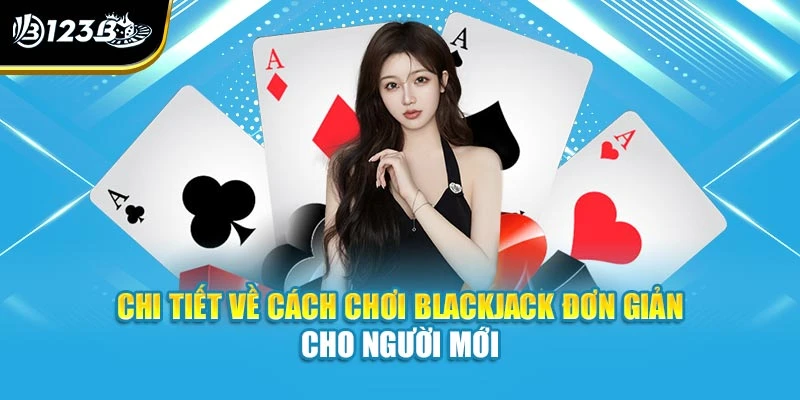 Cách Chơi Blackjack - Tìm Hiểu Từ A Đến Z Tại Nhà Cái 123B 3 Chi tiết về cách chơi blackjack đơn giản cho người mới