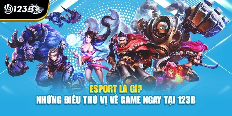 Esport Là Gì? Những Điều Thú Vị Về Game Ngay Tại 123B 1 Esport Là Gì? Những Điều Thú Vị Về Game Ngay Tại 123B