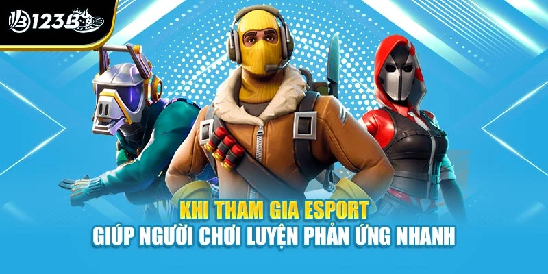 Esport Là Gì? Những Điều Thú Vị Về Game Ngay Tại 123B 4 Khi tham gia esport giúp người chơi luyện phản ứng nhanh