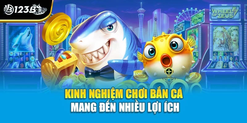 Kinh nghiệm chơi bắn cá mang đến nhiều lợi ích