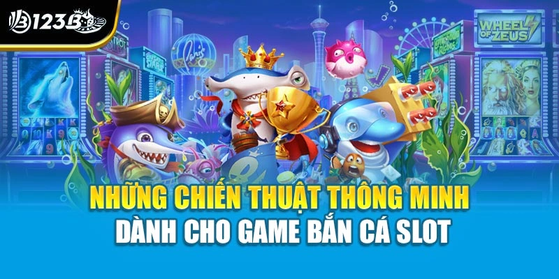 Bắn Cá Slot Game Trực Tuyến - Khi Kỹ Năng Và May Mắn Hội Tụ 4 Những chiến thuật thông minh dành cho game bắn cá slot