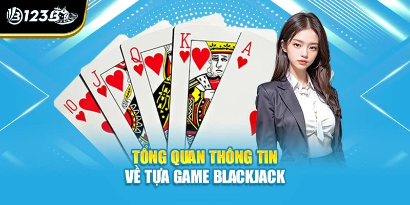 Cách Chơi Blackjack - Tìm Hiểu Từ A Đến Z Tại Nhà Cái 123B 2 Tổng quan thông tin về tựa game blackjack